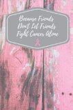 Because Friends Don’t Let Friends Fight Cancer Alone: Breast Cancer Journal To Write in For Women, Breast Cancer Blank Line Diary, Fighting Breast … Patient Gift – 6×9 – 100 Lined Journal Pages